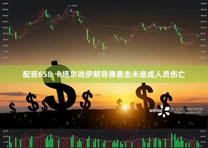 配资658 卡塔尔说伊朗导弹袭击未造成人员伤亡