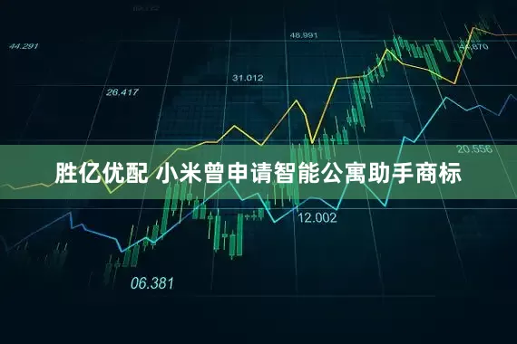 胜亿优配 小米曾申请智能公寓助手商标