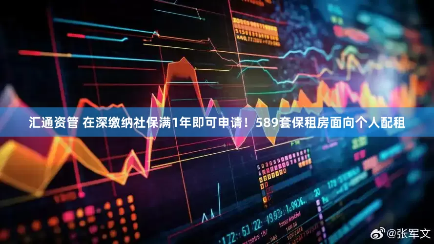汇通资管 在深缴纳社保满1年即可申请！589套保租房面向个人配租