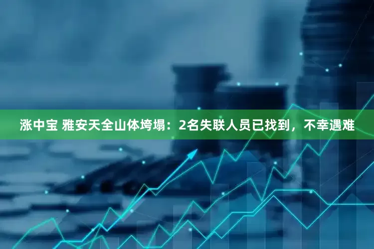 涨中宝 雅安天全山体垮塌：2名失联人员已找到，不幸遇难