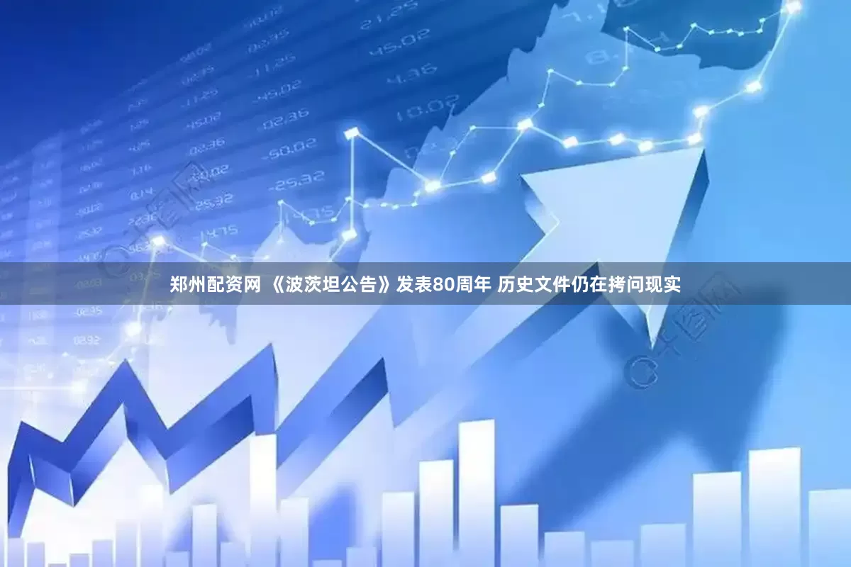 郑州配资网 《波茨坦公告》发表80周年 历史文件仍在拷问现实