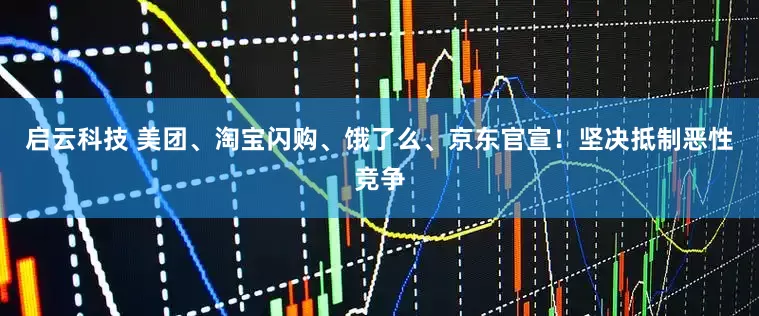 启云科技 美团、淘宝闪购、饿了么、京东官宣！坚决抵制恶性竞争