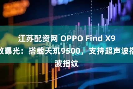 江苏配资网 OPPO Find X9参数曝光：搭载天玑9500，支持超声波指纹