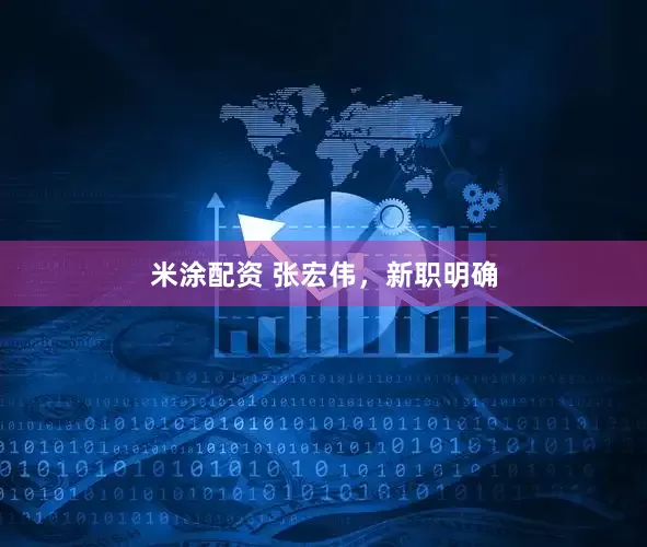 米涂配资 张宏伟，新职明确