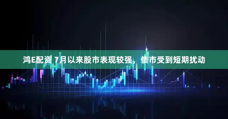 鸿E配资 7月以来股市表现较强，债市受到短期扰动