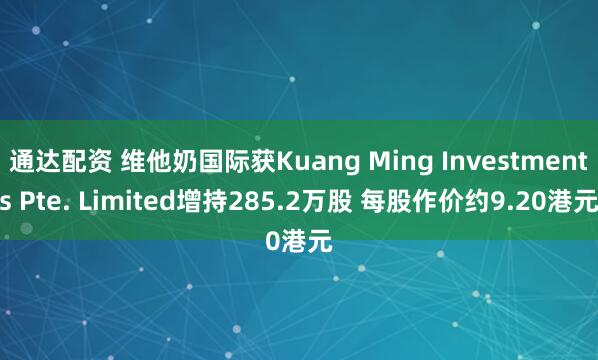 通达配资 维他奶国际获Kuang Ming Investments Pte. Limited增持285.2万股 每股作价约9.20港元