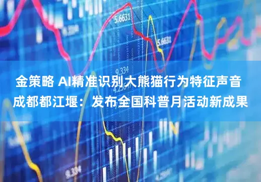 金策略 AI精准识别大熊猫行为特征声音 成都都江堰：发布全国科普月活动新成果