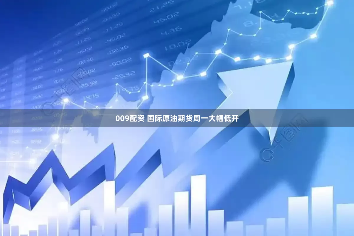 009配资 国际原油期货周一大幅低开