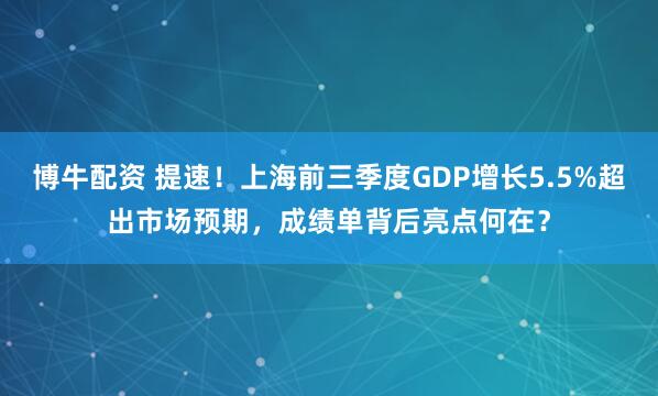 博牛配资 提速！上海前三季度GDP增长5.5%超出市场预期，成绩单背后亮点何在？