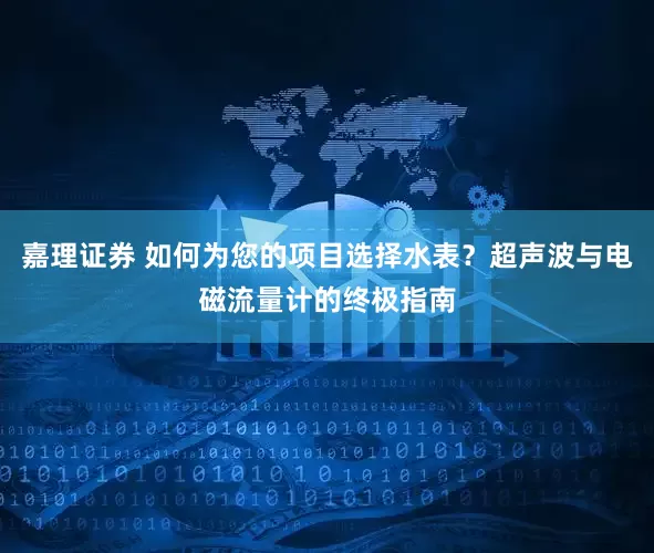 嘉理证券 如何为您的项目选择水表？超声波与电磁流量计的终极指南