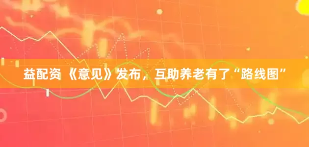 益配资 《意见》发布，互助养老有了“路线图”